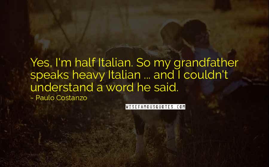 Paulo Costanzo Quotes: Yes, I'm half Italian. So my grandfather speaks heavy Italian ... and I couldn't understand a word he said.