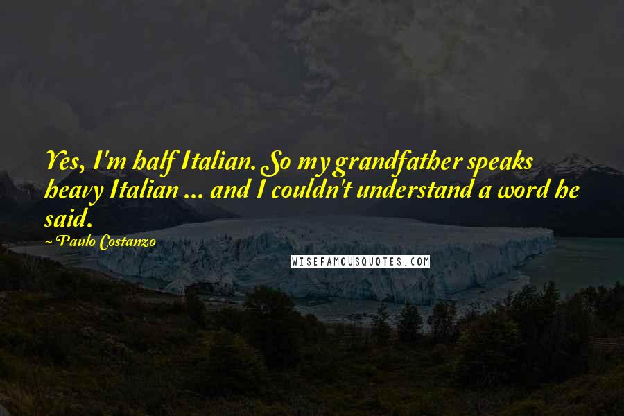 Paulo Costanzo Quotes: Yes, I'm half Italian. So my grandfather speaks heavy Italian ... and I couldn't understand a word he said.