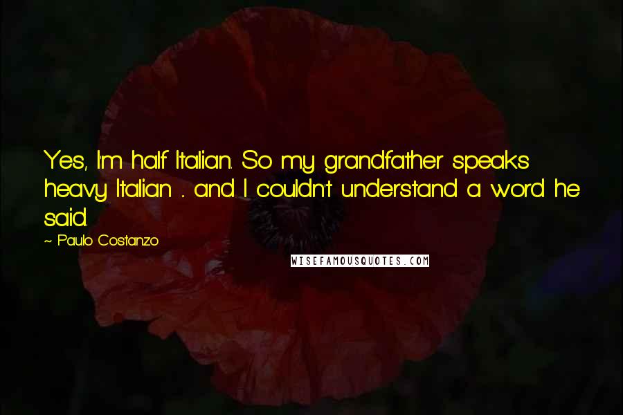 Paulo Costanzo Quotes: Yes, I'm half Italian. So my grandfather speaks heavy Italian ... and I couldn't understand a word he said.