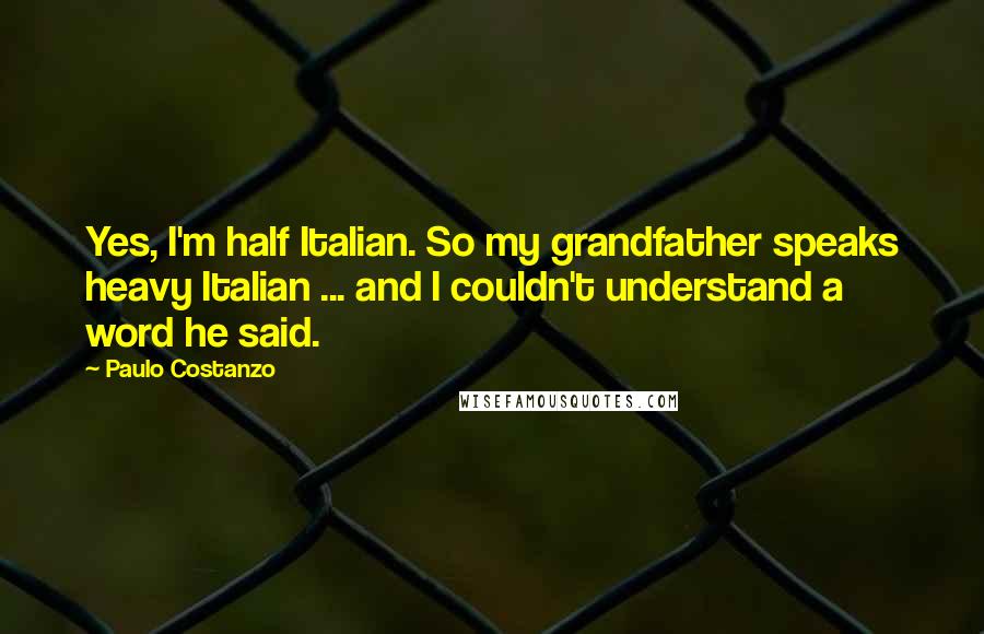 Paulo Costanzo Quotes: Yes, I'm half Italian. So my grandfather speaks heavy Italian ... and I couldn't understand a word he said.