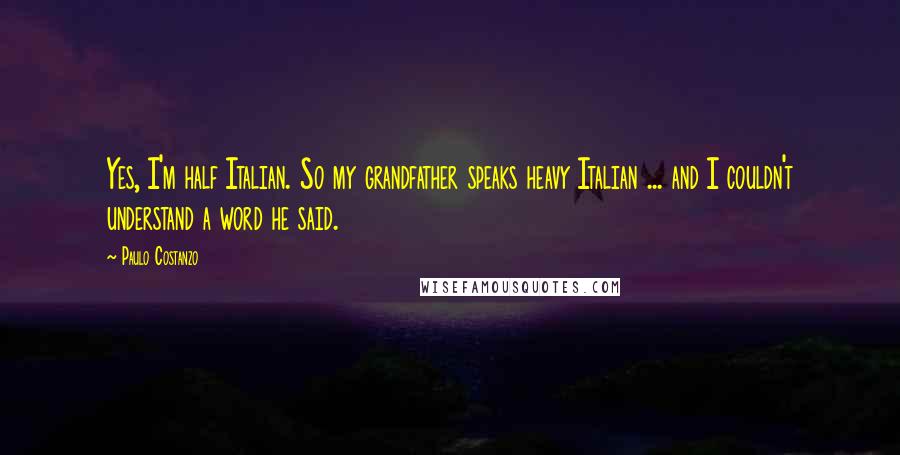 Paulo Costanzo Quotes: Yes, I'm half Italian. So my grandfather speaks heavy Italian ... and I couldn't understand a word he said.