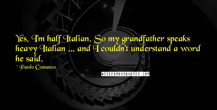 Paulo Costanzo Quotes: Yes, I'm half Italian. So my grandfather speaks heavy Italian ... and I couldn't understand a word he said.