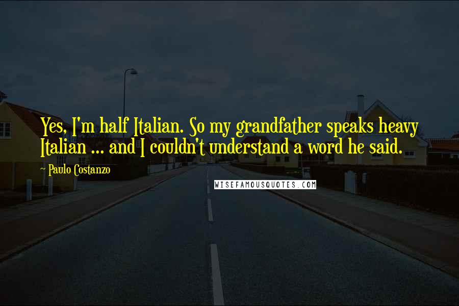 Paulo Costanzo Quotes: Yes, I'm half Italian. So my grandfather speaks heavy Italian ... and I couldn't understand a word he said.