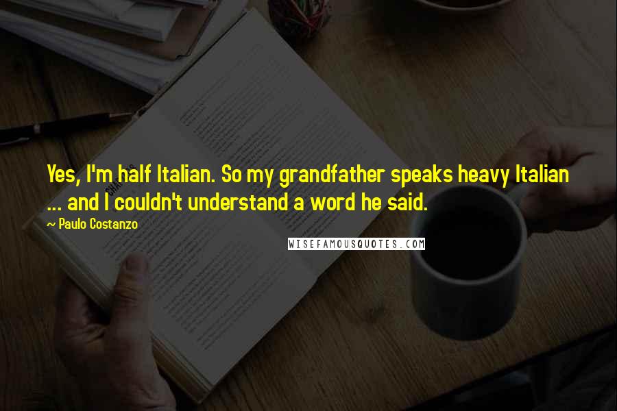 Paulo Costanzo Quotes: Yes, I'm half Italian. So my grandfather speaks heavy Italian ... and I couldn't understand a word he said.