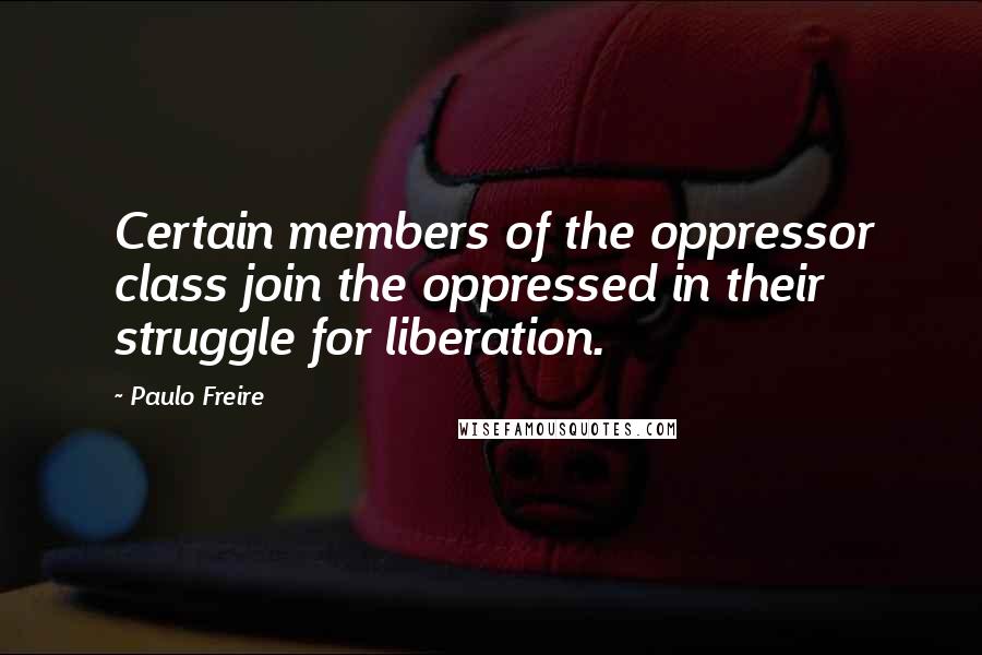 Paulo Freire Quotes: Certain members of the oppressor class join the oppressed in their struggle for liberation.