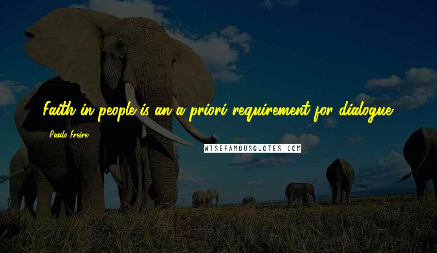 Paulo Freire Quotes: Faith in people is an a priori requirement for dialogue.