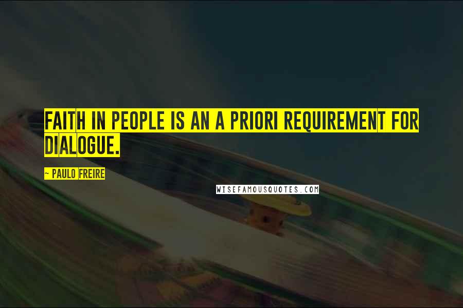 Paulo Freire Quotes: Faith in people is an a priori requirement for dialogue.