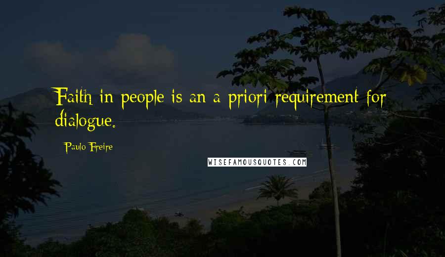 Paulo Freire Quotes: Faith in people is an a priori requirement for dialogue.