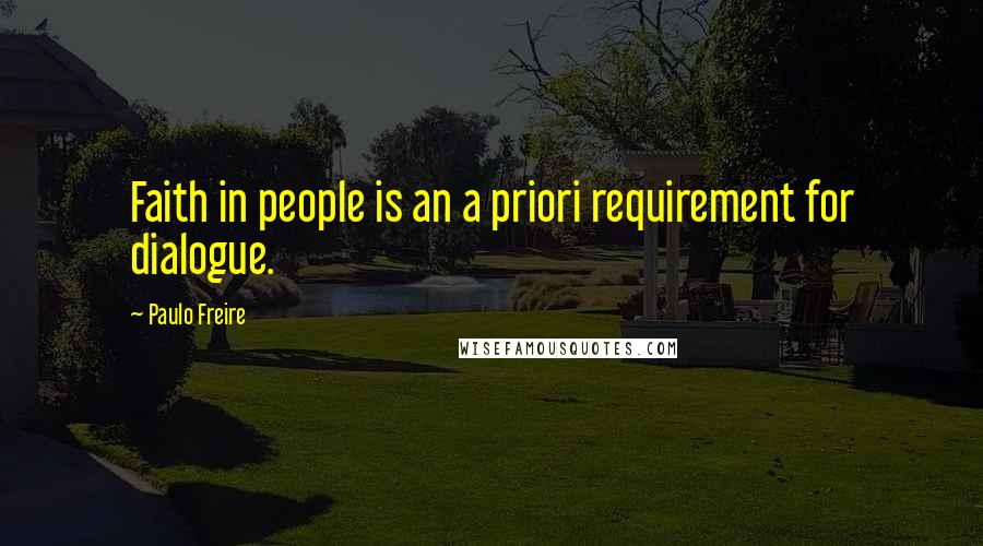 Paulo Freire Quotes: Faith in people is an a priori requirement for dialogue.