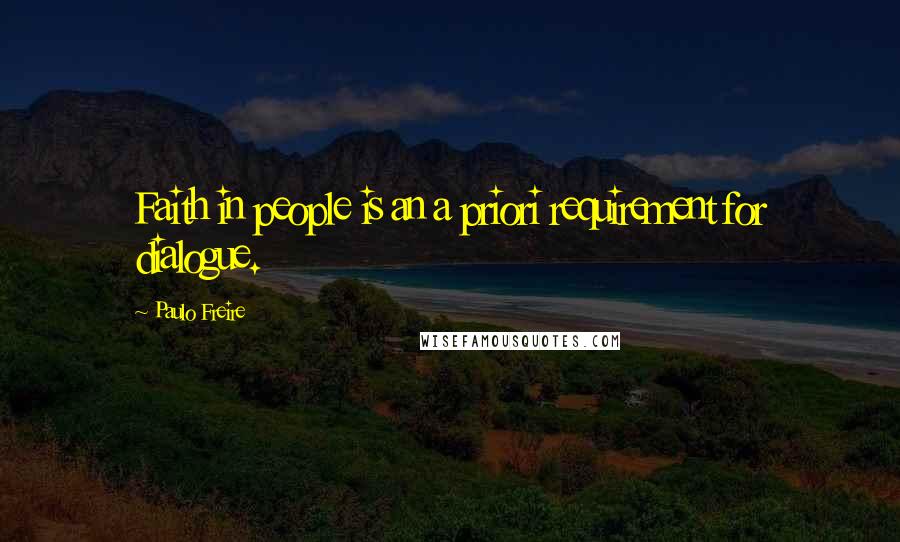 Paulo Freire Quotes: Faith in people is an a priori requirement for dialogue.