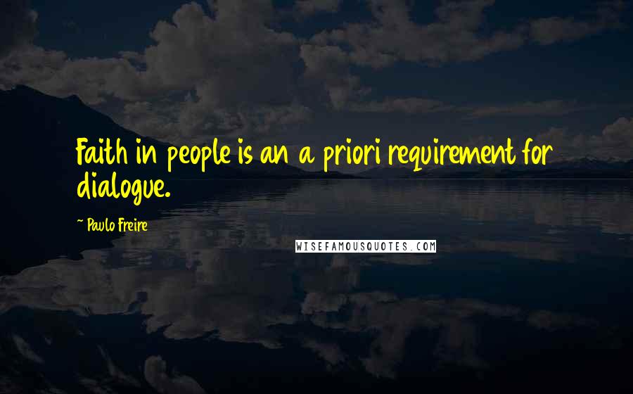 Paulo Freire Quotes: Faith in people is an a priori requirement for dialogue.