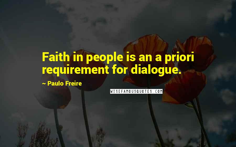 Paulo Freire Quotes: Faith in people is an a priori requirement for dialogue.