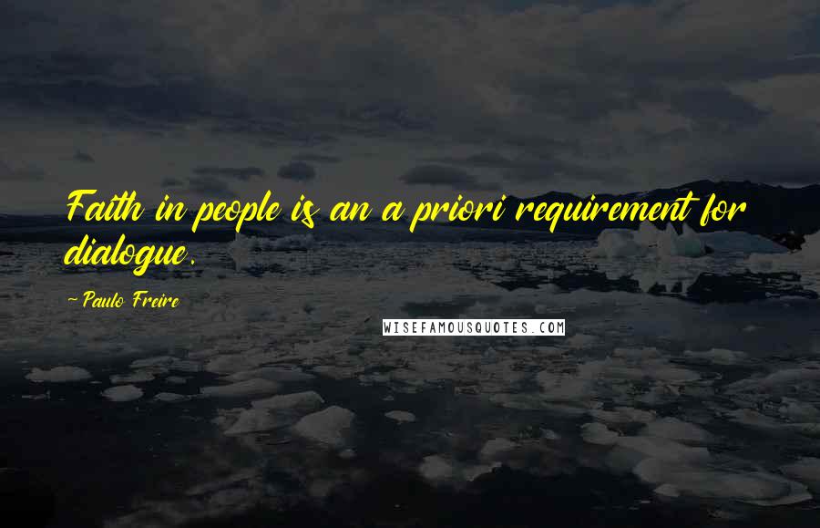 Paulo Freire Quotes: Faith in people is an a priori requirement for dialogue.