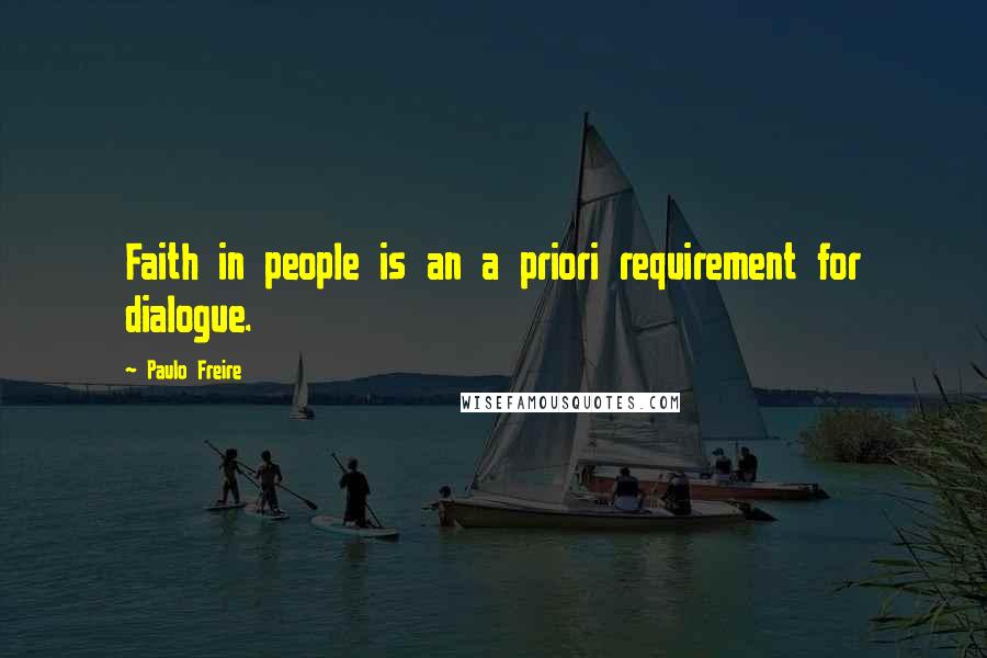 Paulo Freire Quotes: Faith in people is an a priori requirement for dialogue.