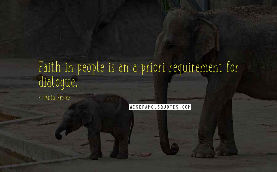 Paulo Freire Quotes: Faith in people is an a priori requirement for dialogue.