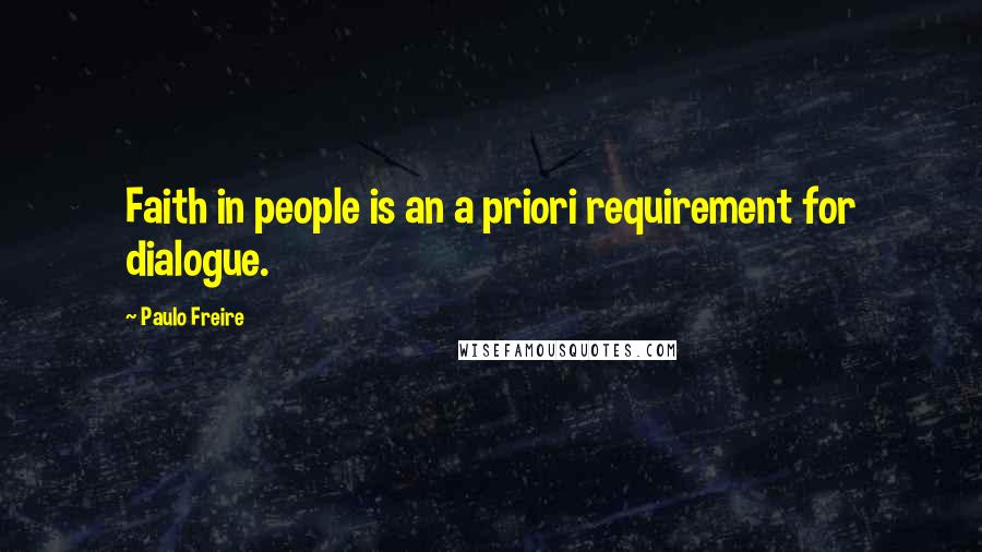 Paulo Freire Quotes: Faith in people is an a priori requirement for dialogue.