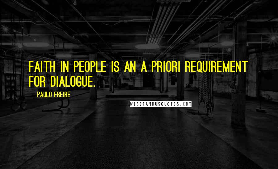 Paulo Freire Quotes: Faith in people is an a priori requirement for dialogue.