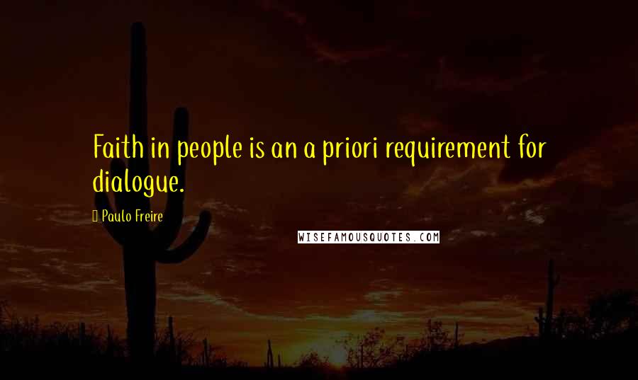 Paulo Freire Quotes: Faith in people is an a priori requirement for dialogue.