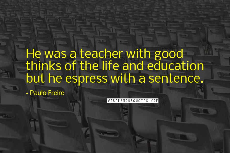 Paulo Freire Quotes: He was a teacher with good thinks of the life and education but he espress with a sentence.