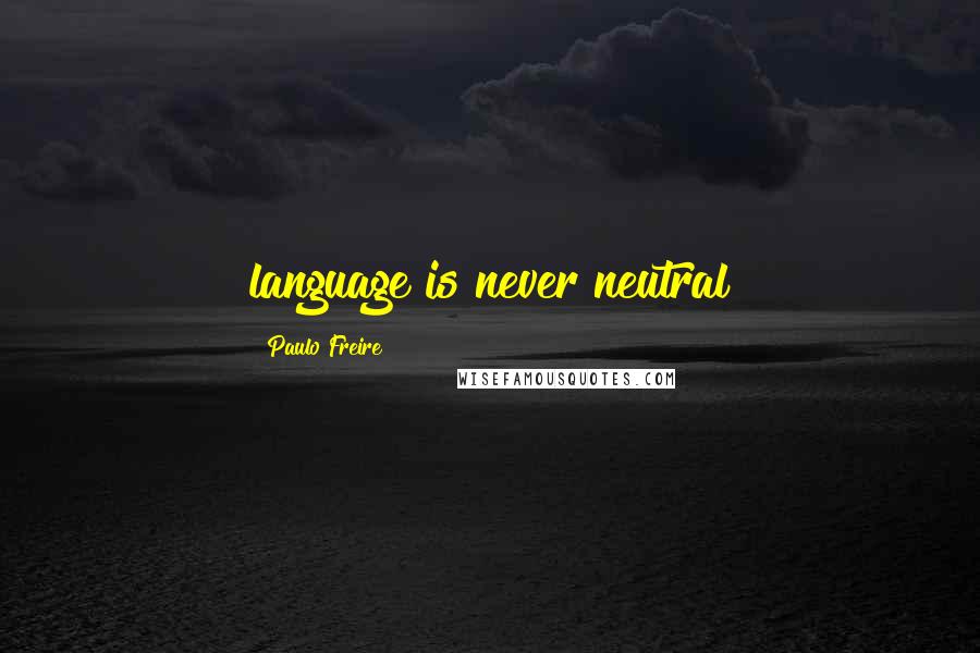 Paulo Freire Quotes: language is never neutral