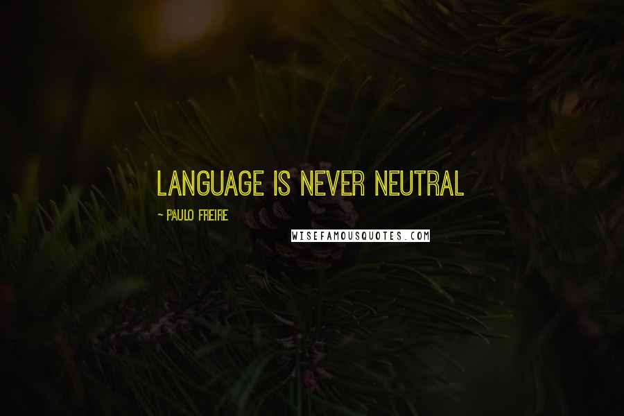 Paulo Freire Quotes: language is never neutral