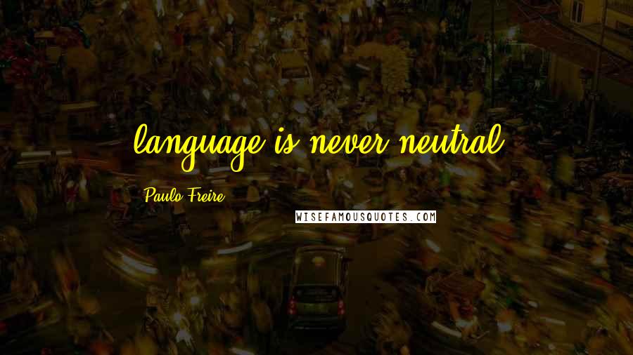 Paulo Freire Quotes: language is never neutral