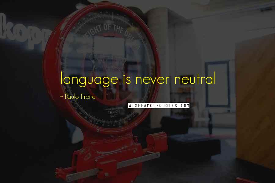 Paulo Freire Quotes: language is never neutral