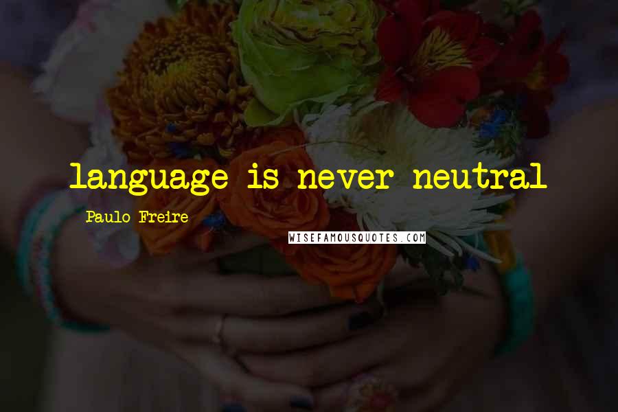 Paulo Freire Quotes: language is never neutral