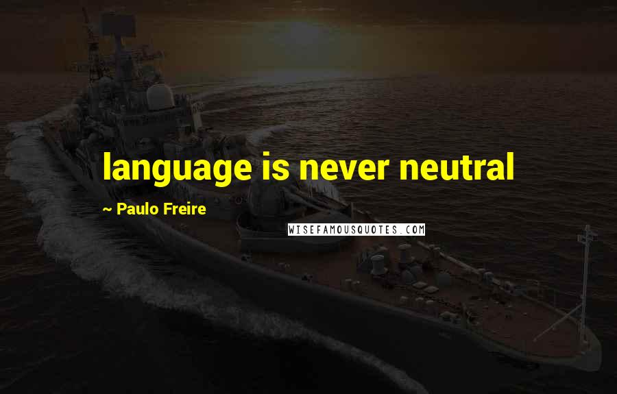 Paulo Freire Quotes: language is never neutral