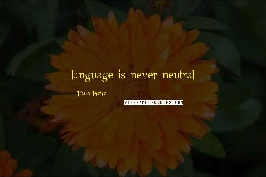 Paulo Freire Quotes: language is never neutral