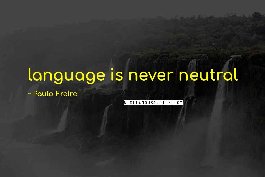 Paulo Freire Quotes: language is never neutral