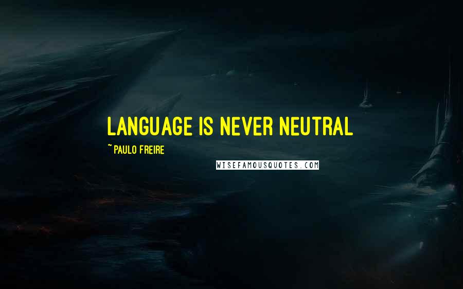 Paulo Freire Quotes: language is never neutral