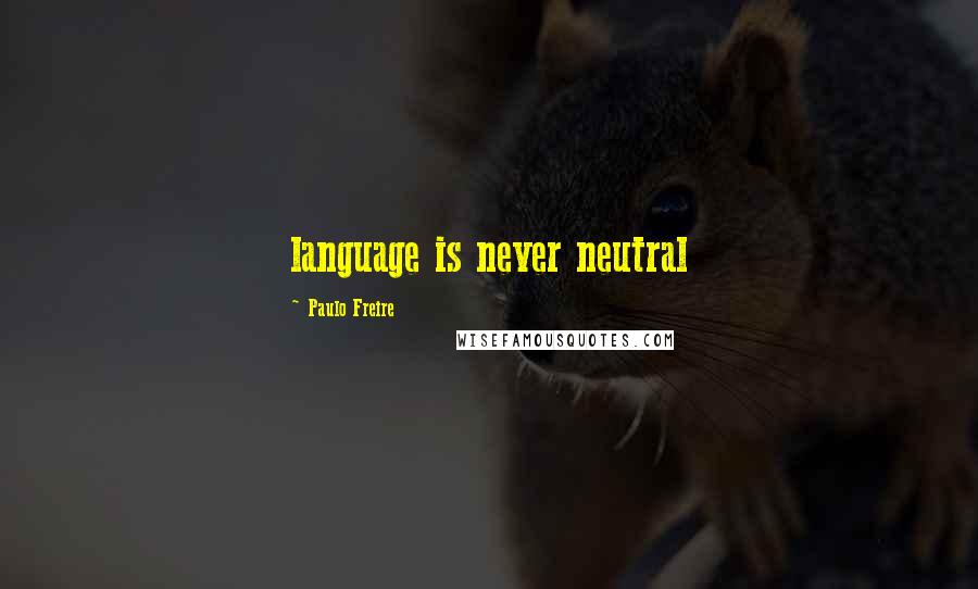 Paulo Freire Quotes: language is never neutral