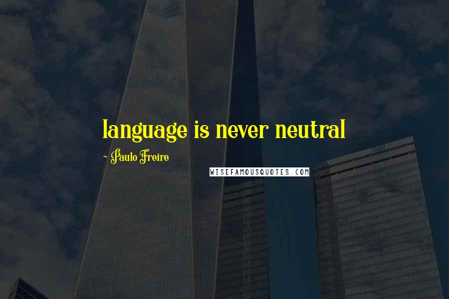 Paulo Freire Quotes: language is never neutral