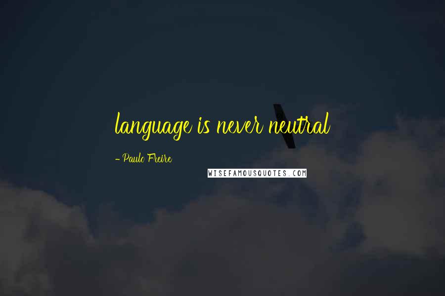 Paulo Freire Quotes: language is never neutral