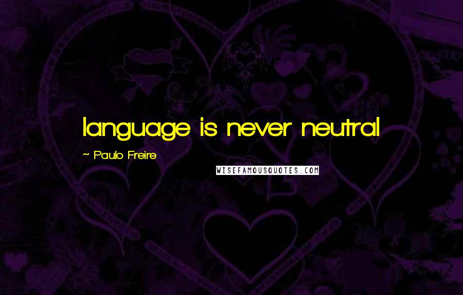 Paulo Freire Quotes: language is never neutral