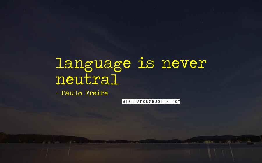 Paulo Freire Quotes: language is never neutral