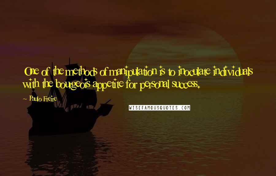 Paulo Freire Quotes: One of the methods of manipulation is to inoculate individuals with the bourgeois appetite for personal success.