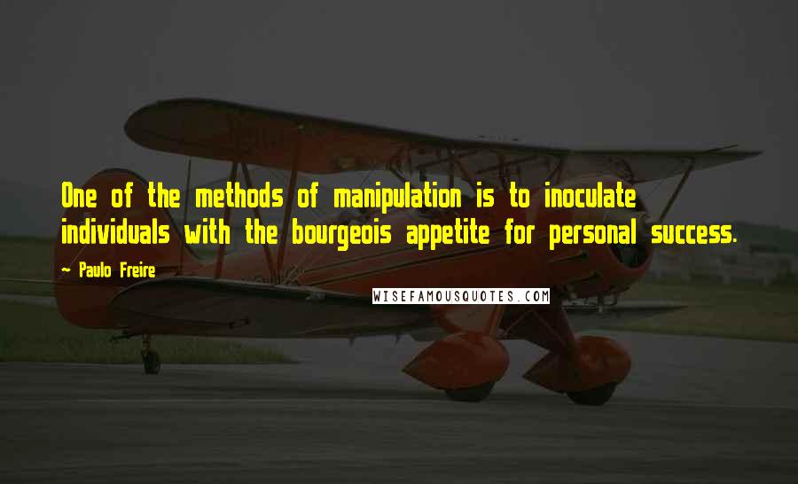 Paulo Freire Quotes: One of the methods of manipulation is to inoculate individuals with the bourgeois appetite for personal success.