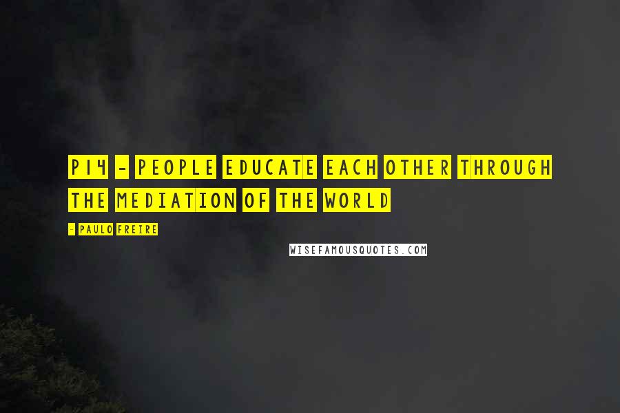 Paulo Freire Quotes: P14 - People educate each other through the mediation of the world