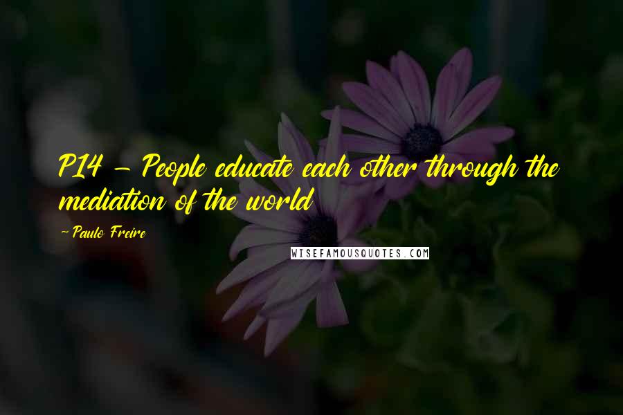 Paulo Freire Quotes: P14 - People educate each other through the mediation of the world