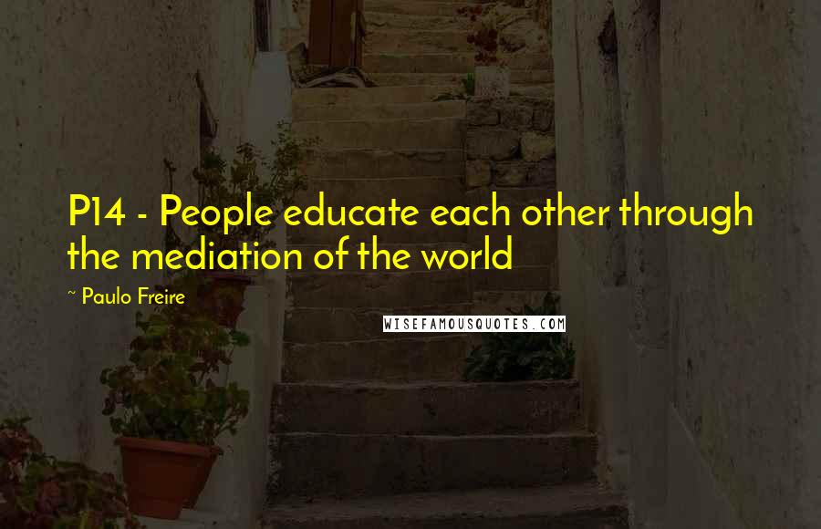 Paulo Freire Quotes: P14 - People educate each other through the mediation of the world