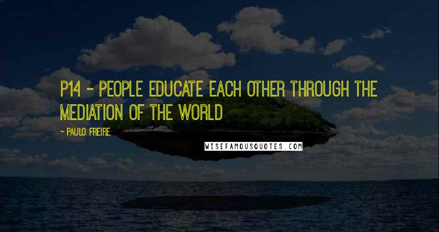 Paulo Freire Quotes: P14 - People educate each other through the mediation of the world