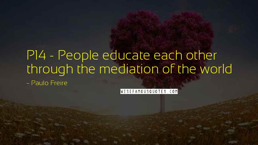 Paulo Freire Quotes: P14 - People educate each other through the mediation of the world