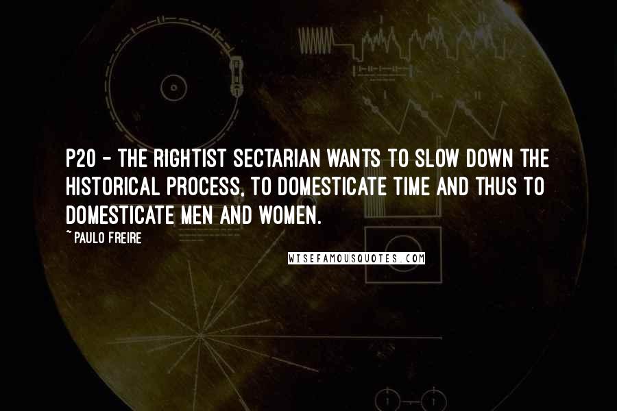 Paulo Freire Quotes: P20 - The rightist sectarian wants to slow down the historical process, to domesticate time and thus to domesticate men and women.