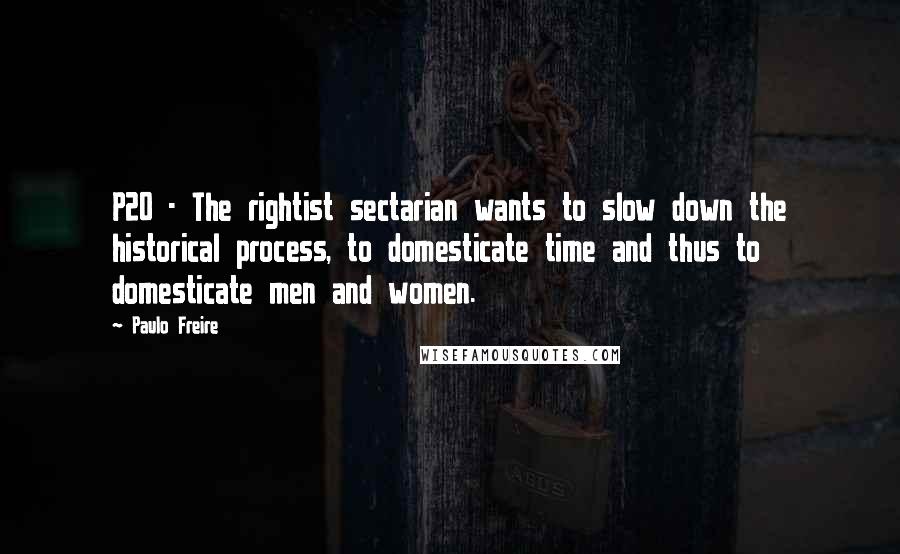 Paulo Freire Quotes: P20 - The rightist sectarian wants to slow down the historical process, to domesticate time and thus to domesticate men and women.