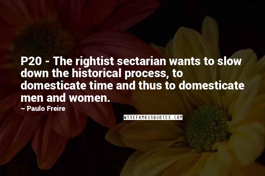 Paulo Freire Quotes: P20 - The rightist sectarian wants to slow down the historical process, to domesticate time and thus to domesticate men and women.