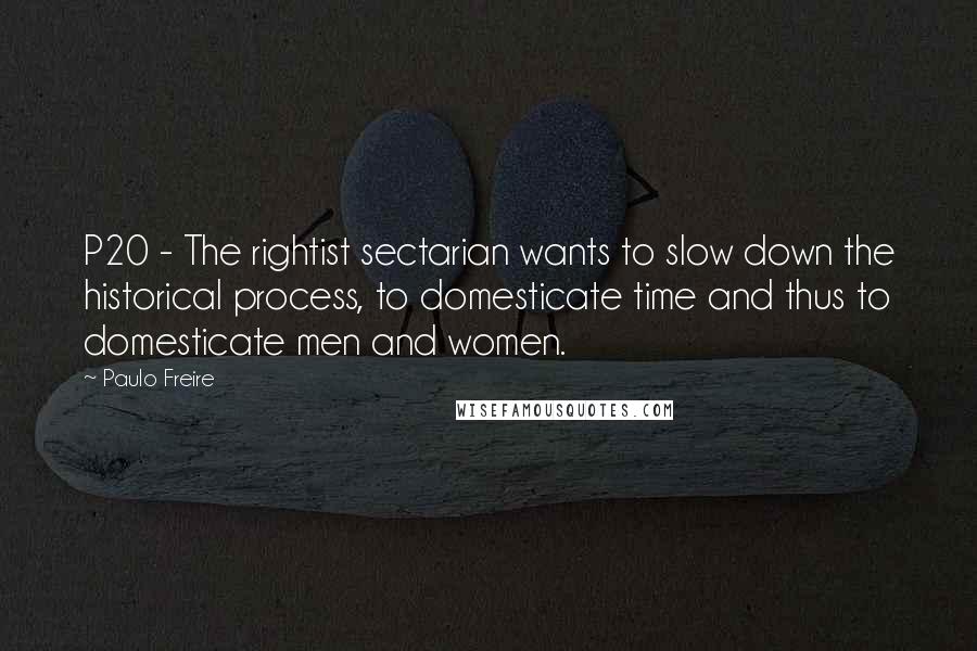 Paulo Freire Quotes: P20 - The rightist sectarian wants to slow down the historical process, to domesticate time and thus to domesticate men and women.