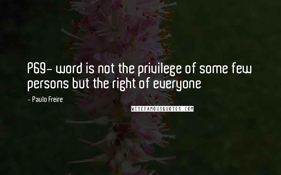 Paulo Freire Quotes: P69- word is not the privilege of some few persons but the right of everyone