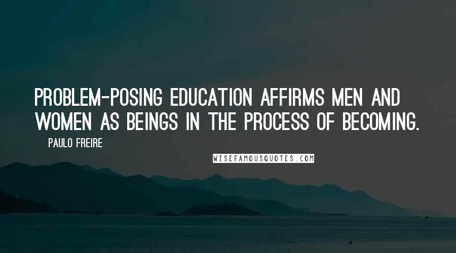 Paulo Freire Quotes: Problem-posing education affirms men and women as beings in the process of becoming.